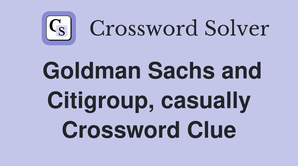 Goldman Sachs and Citigroup, casually Crossword Clue