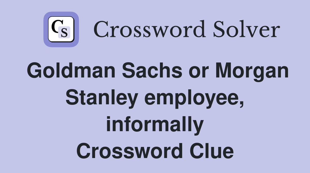 Goldman Sachs or Morgan Stanley employee, informally Crossword Clue