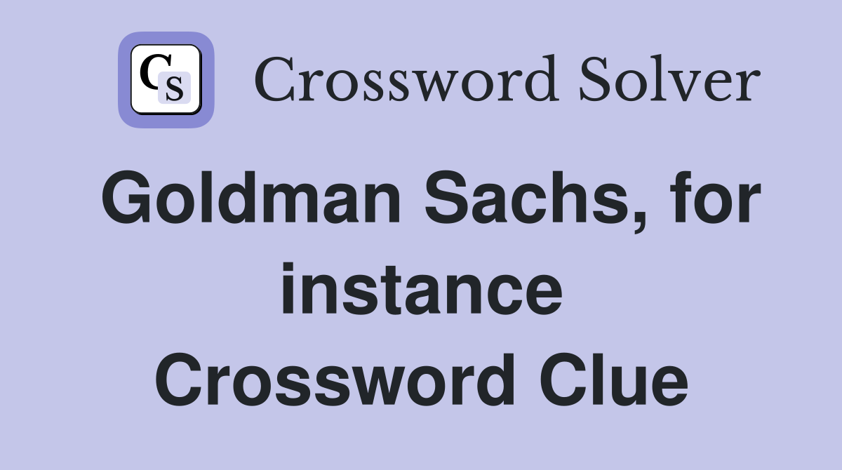 Goldman Sachs, for instance Crossword Clue