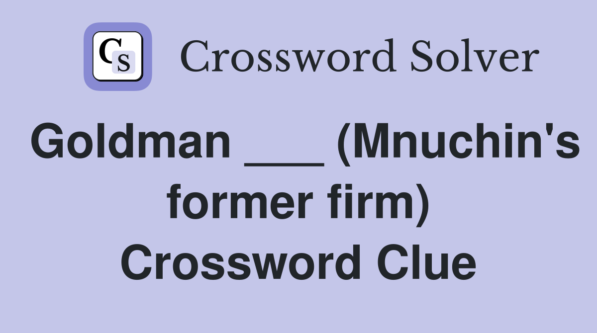 Goldman ___ (Mnuchin's former firm) Crossword Clue