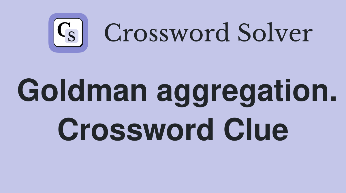 Goldman aggregation. Crossword Clue