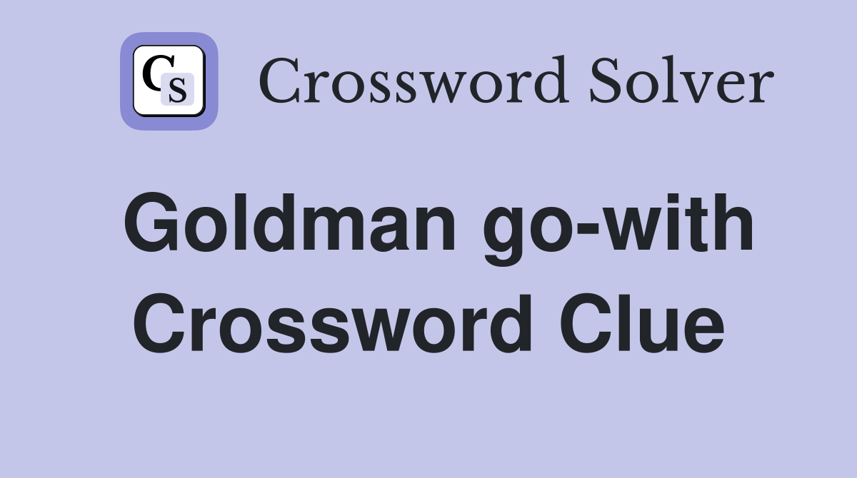 Goldman go-with Crossword Clue