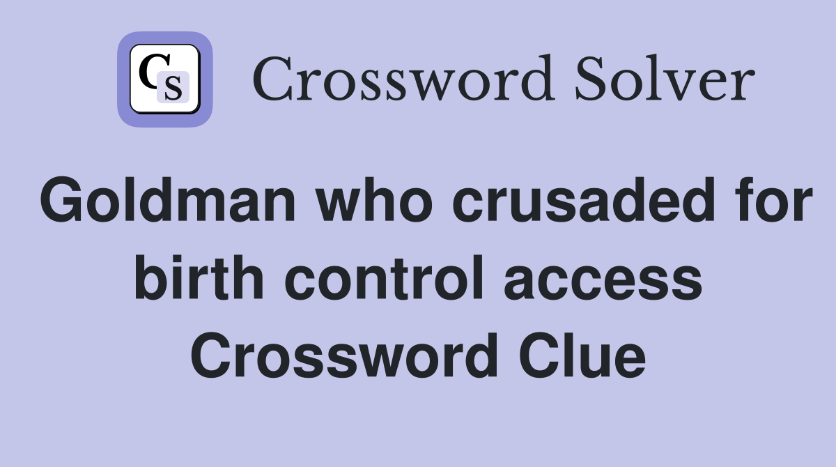 Goldman who crusaded for birth control access Crossword Clue