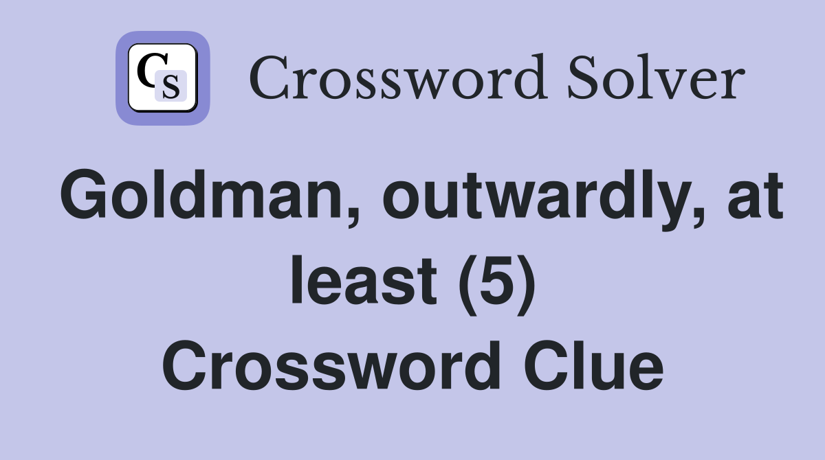 Goldman, outwardly, at least (5) Crossword Clue
