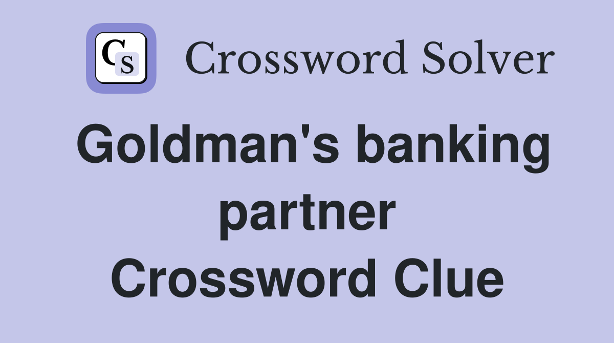 Goldman's banking partner Crossword Clue