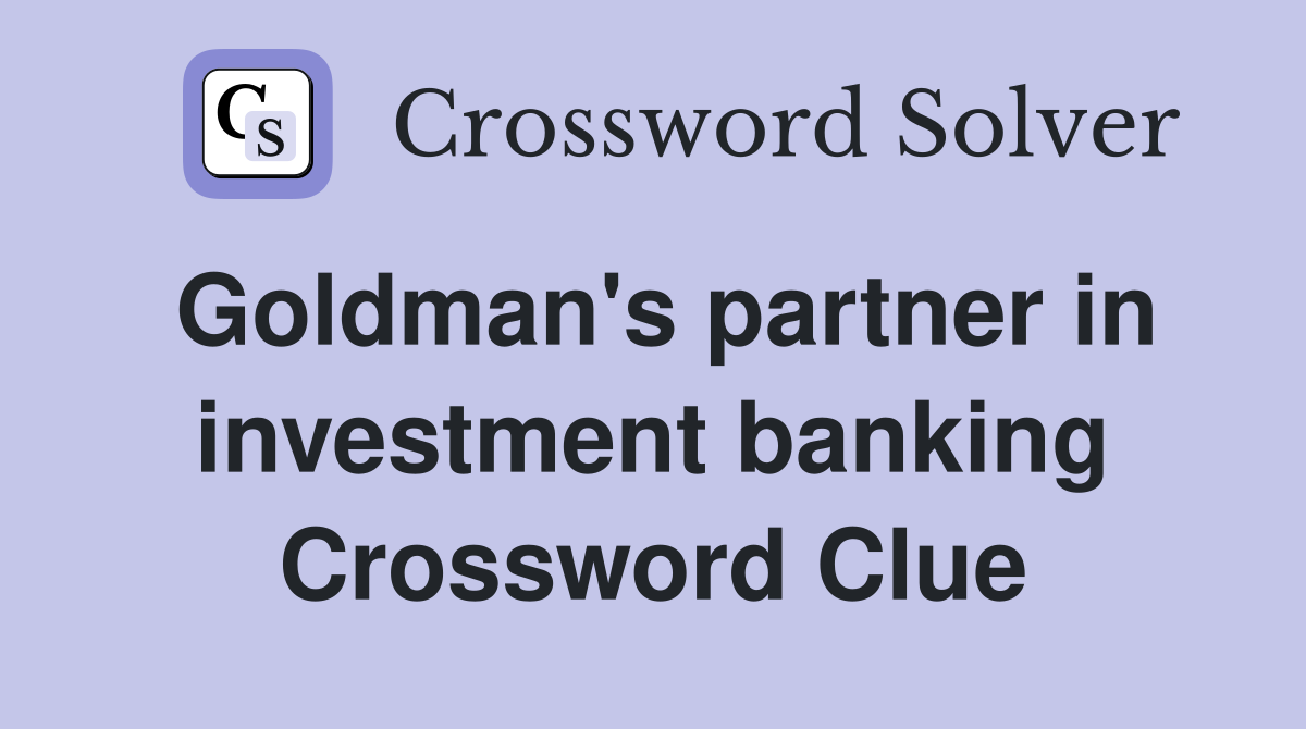 Goldman's partner in investment banking Crossword Clue