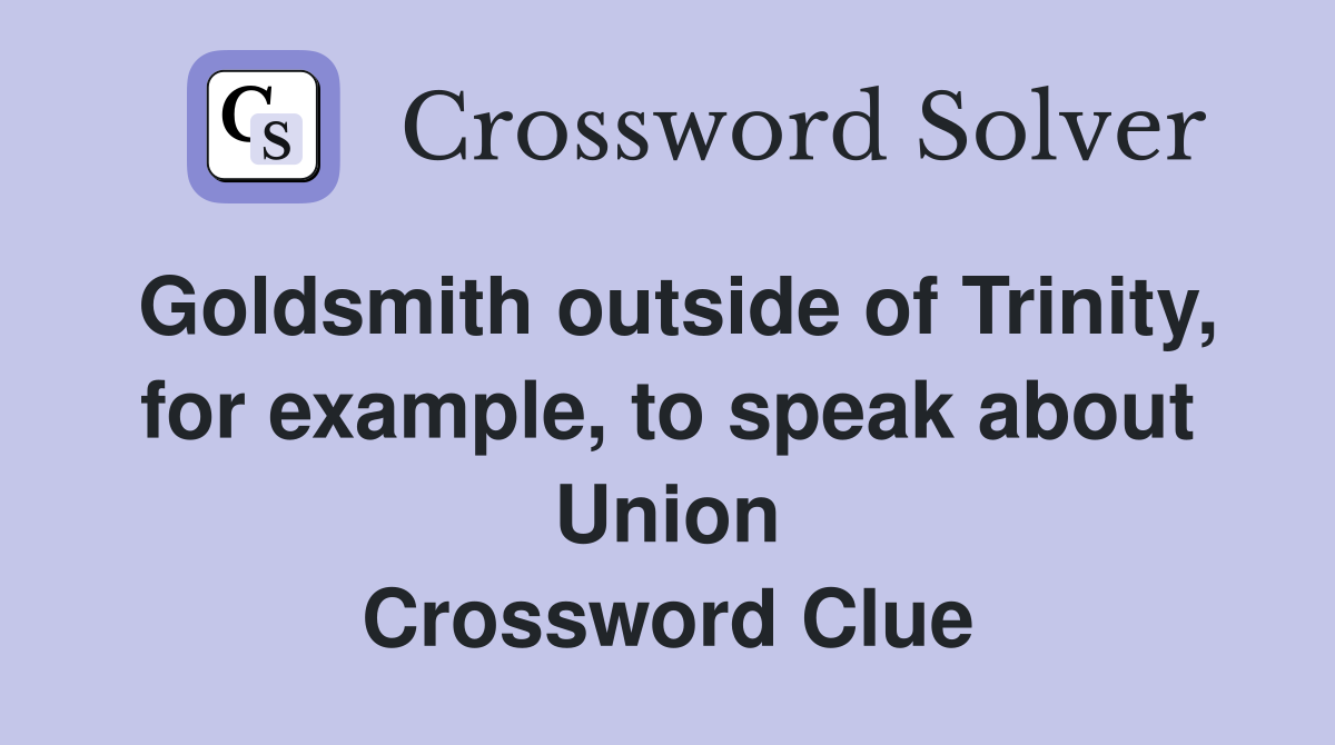 Goldsmith outside of Trinity, for example, to speak about Union Crossword Clue