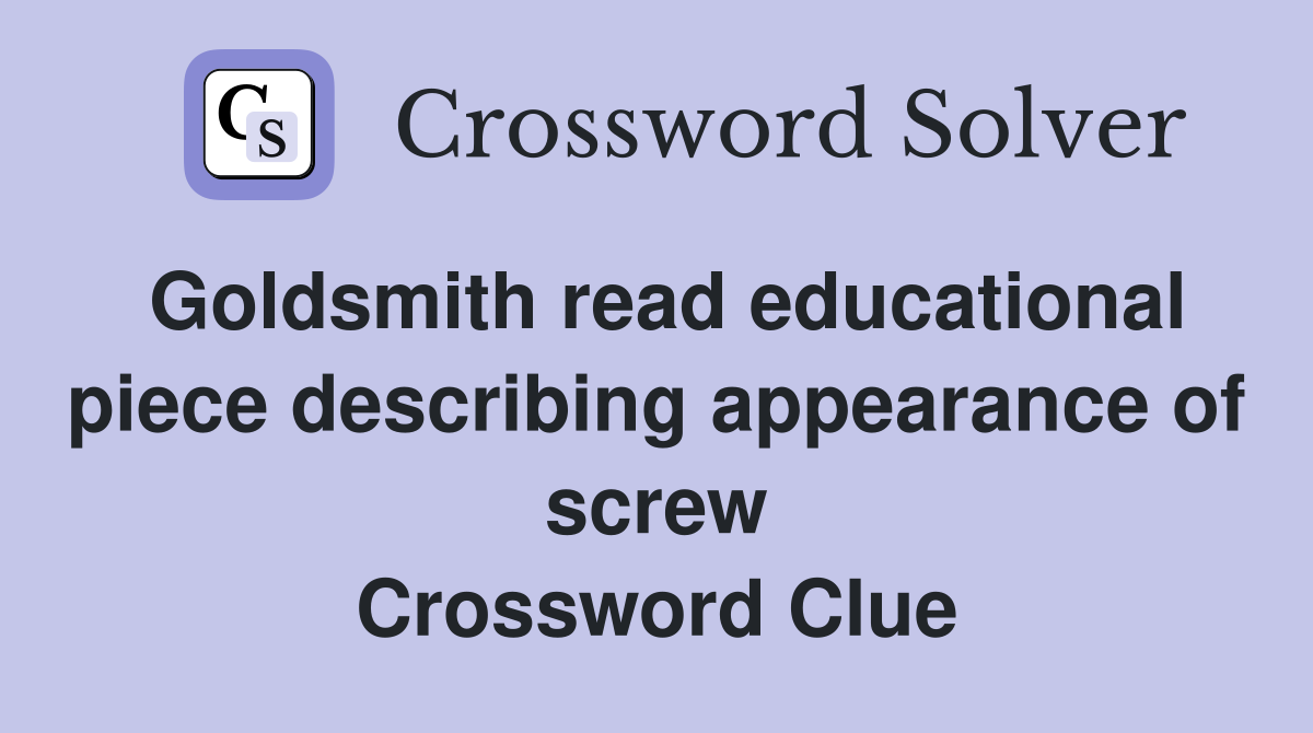 Goldsmith read educational piece describing appearance of screw Crossword Clue