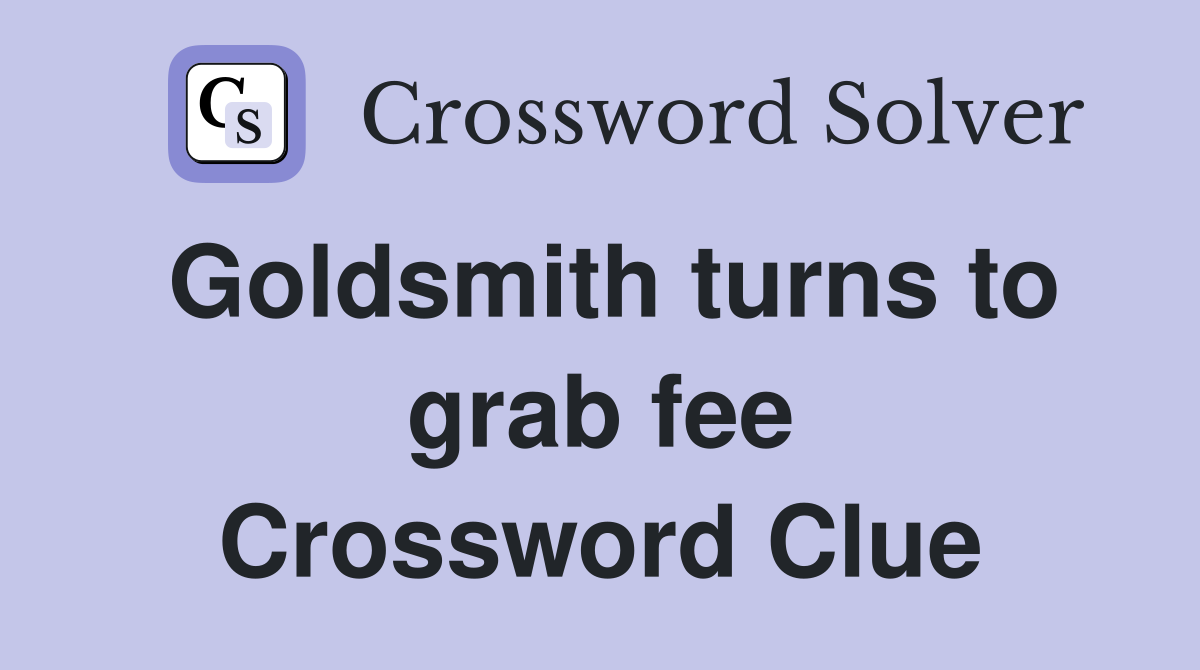 Goldsmith turns to grab fee Crossword Clue