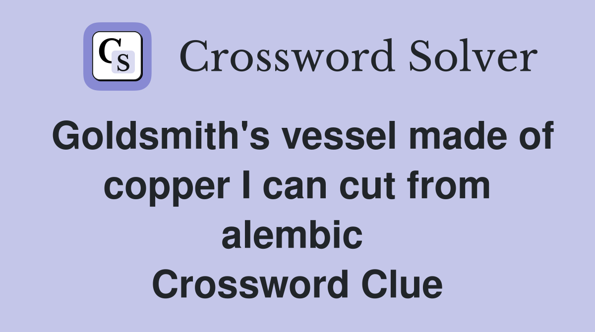 Goldsmith's vessel made of copper I can cut from alembic  Crossword Clue