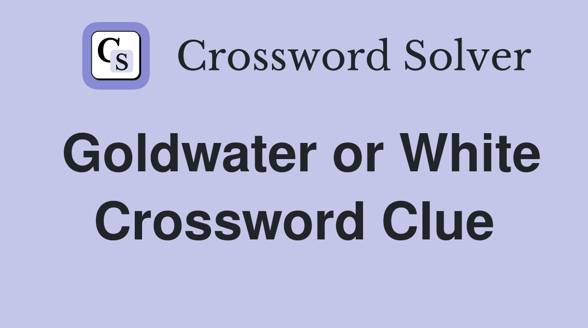 Goldwater or White Crossword Clue