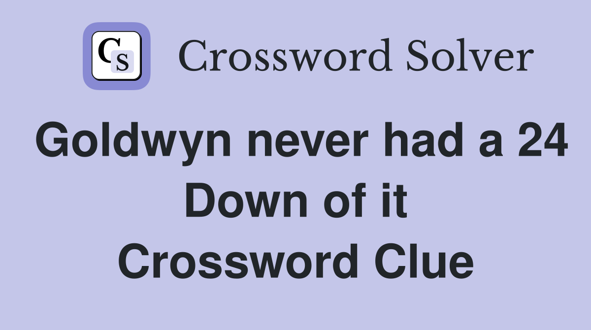 Goldwyn never had a 24 Down of it Crossword Clue