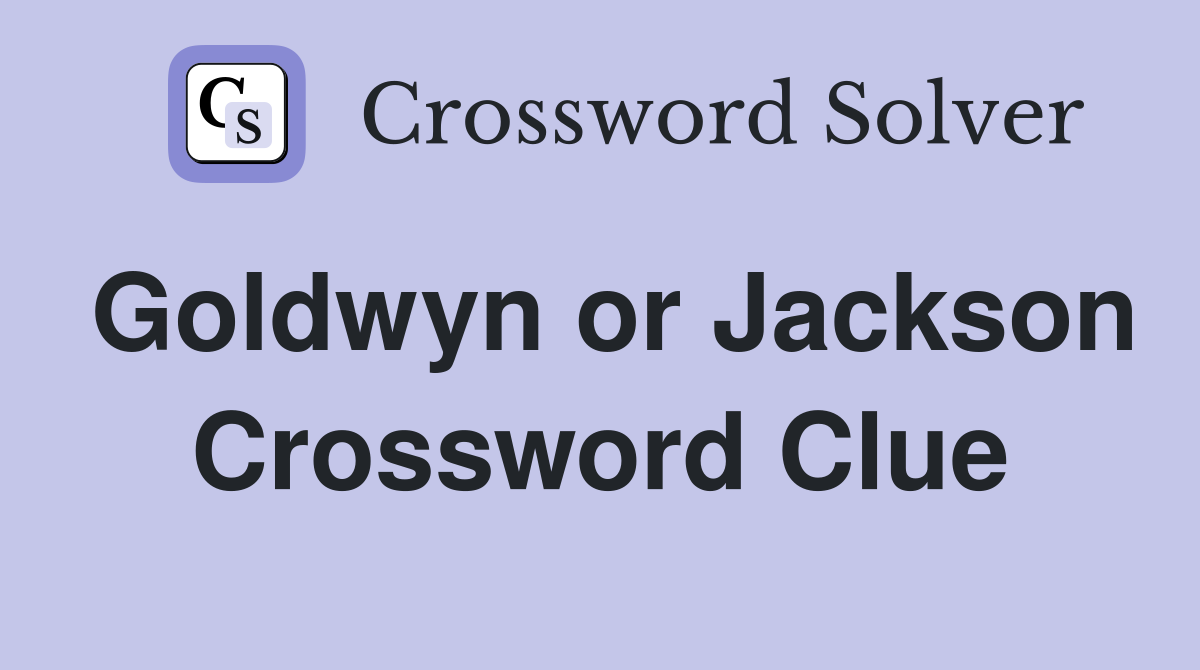 Goldwyn or Jackson Crossword Clue
