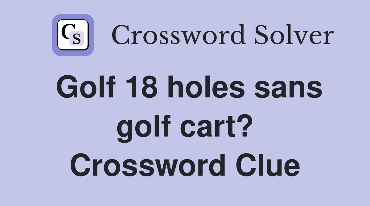 Golf 18 holes sans golf cart? Crossword Clue