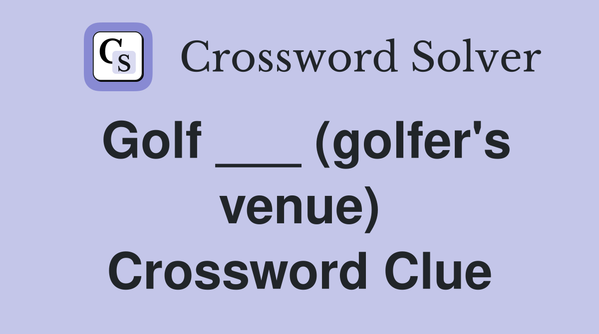 Golf ___ (golfer's venue) Crossword Clue