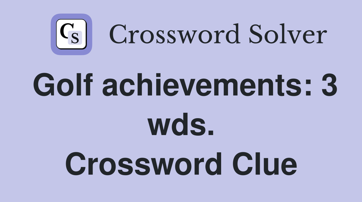 Golf achievements: 3 wds. Crossword Clue