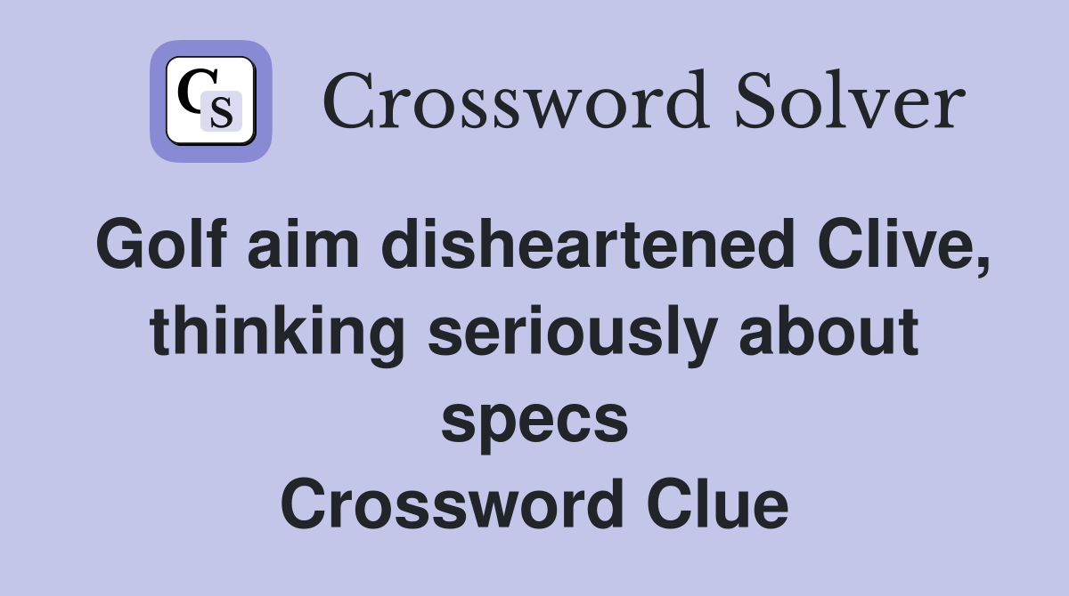 Golf aim disheartened Clive, thinking seriously about specs Crossword Clue