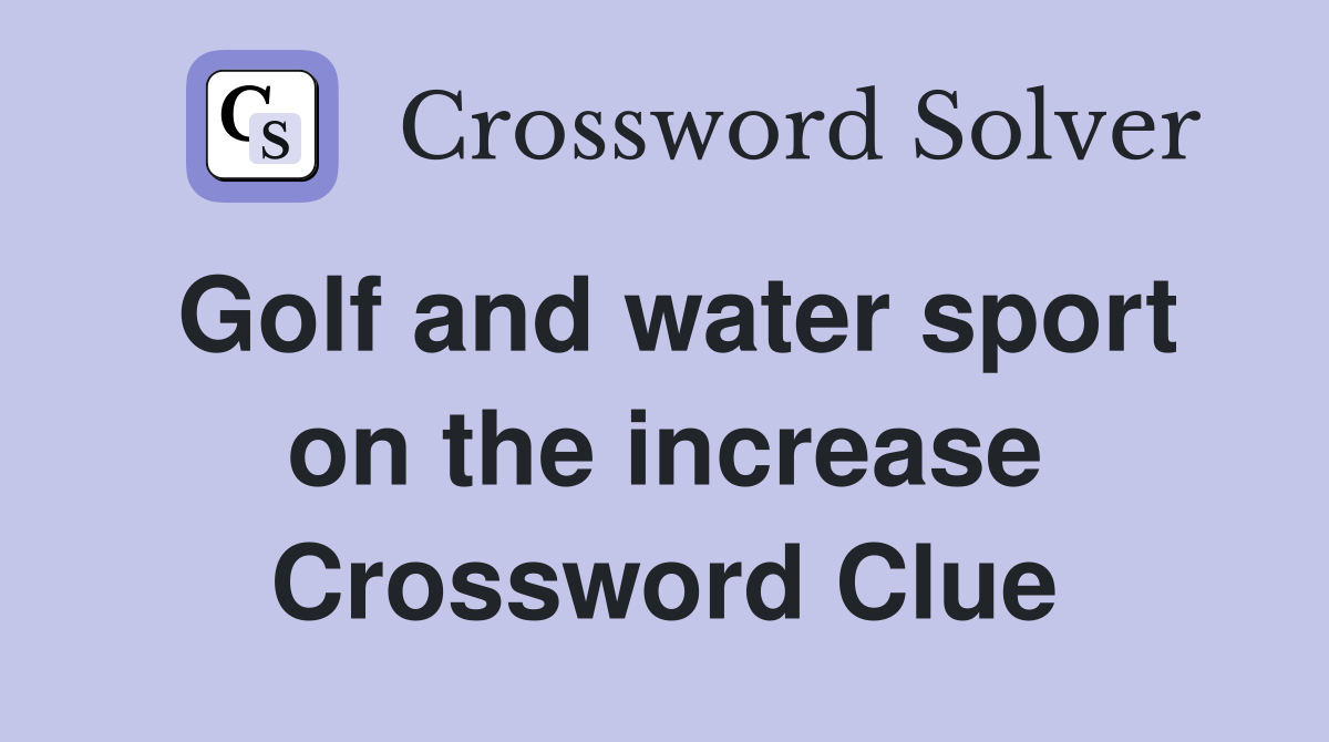Golf and water sport on the increase Crossword Clue