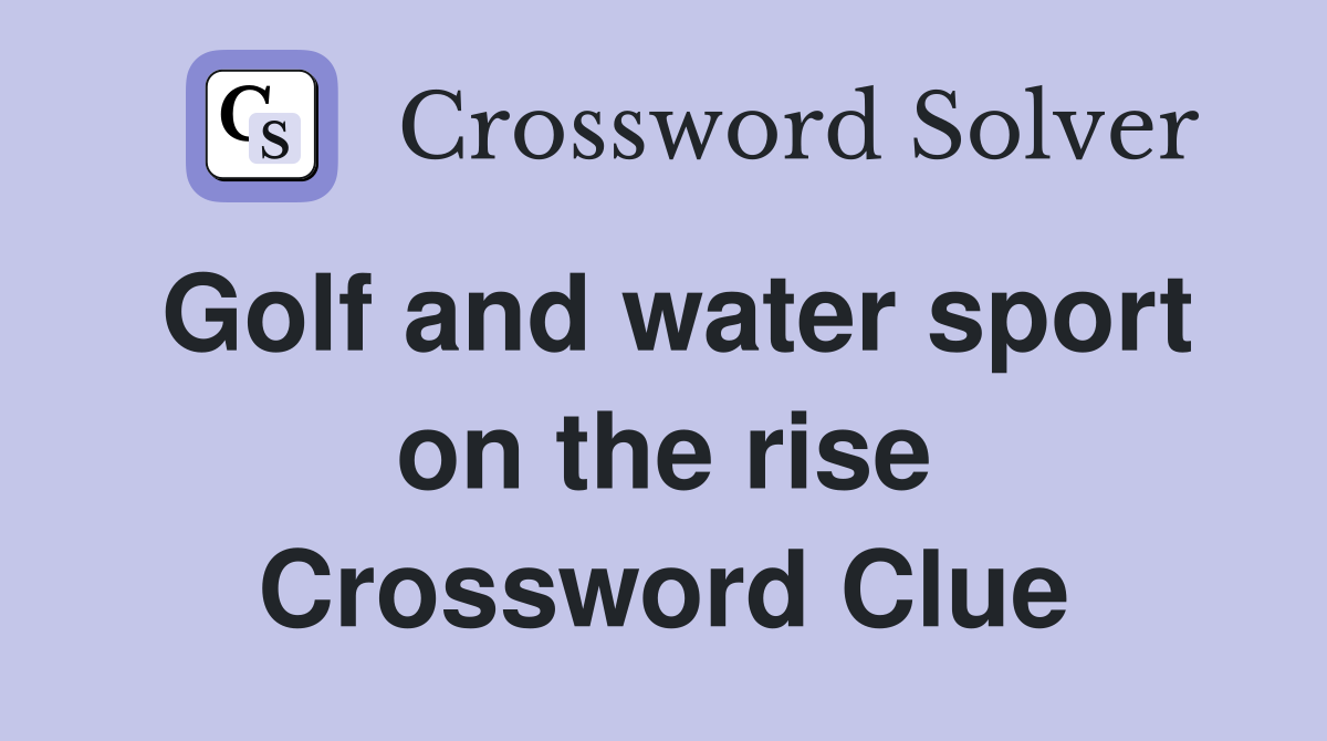 Golf and water sport on the rise Crossword Clue