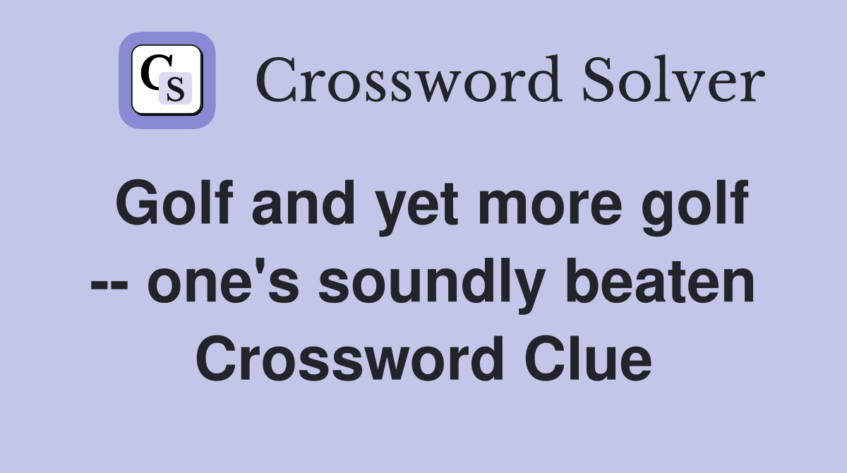 Golf and yet more golf -- one's soundly beaten Crossword Clue
