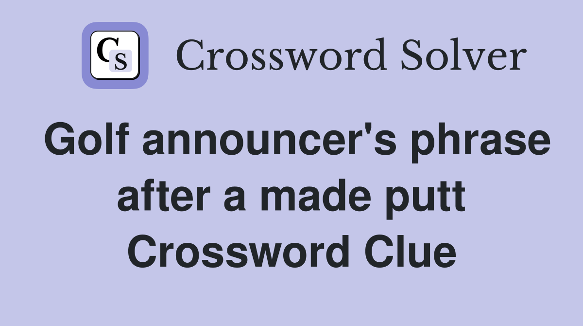 Golf announcer's phrase after a made putt Crossword Clue