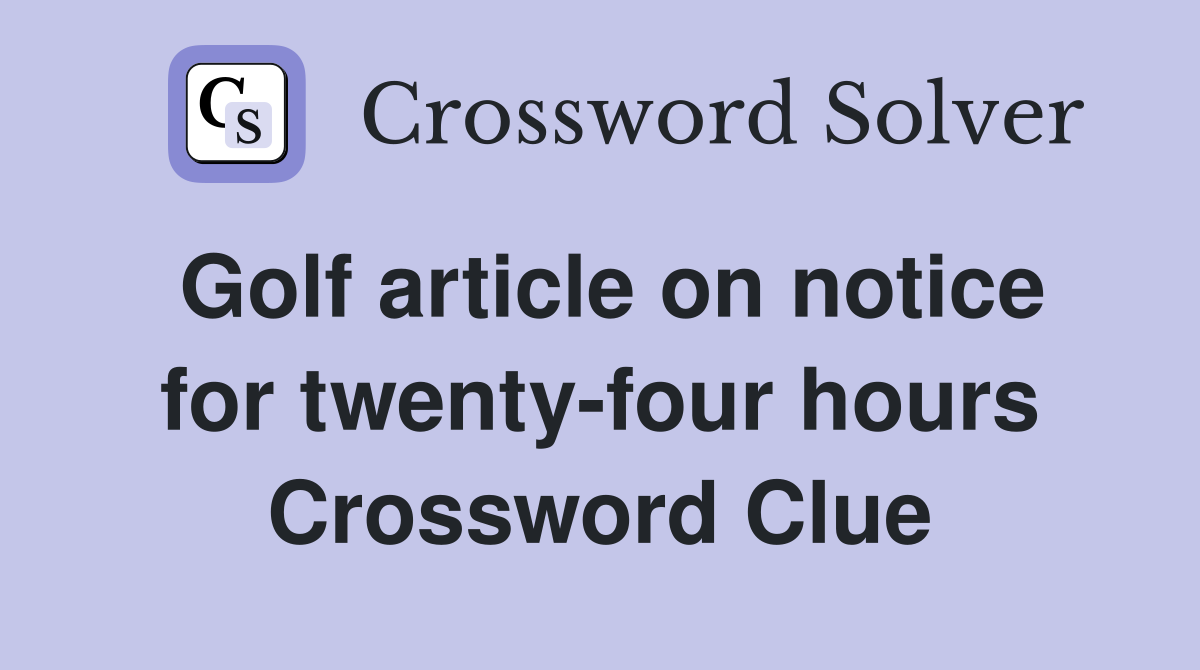 Golf article on notice for twenty-four hours Crossword Clue