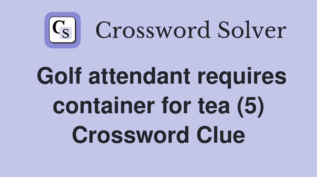 Golf attendant requires container for tea (5) Crossword Clue
