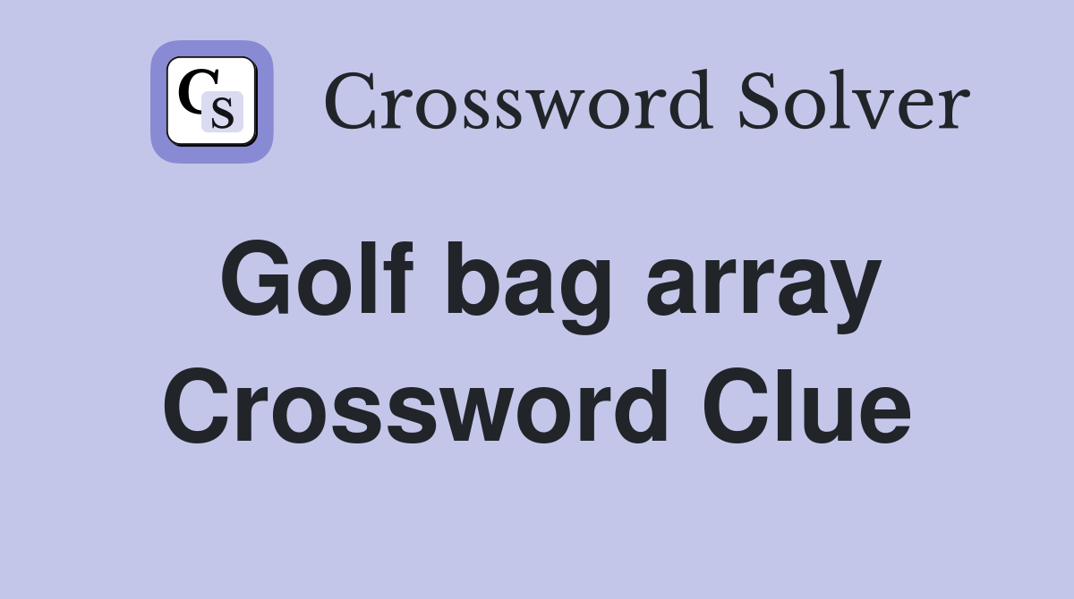 Golf bag array Crossword Clue