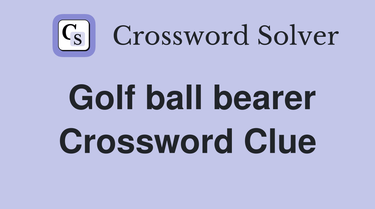 Golf ball bearer Crossword Clue