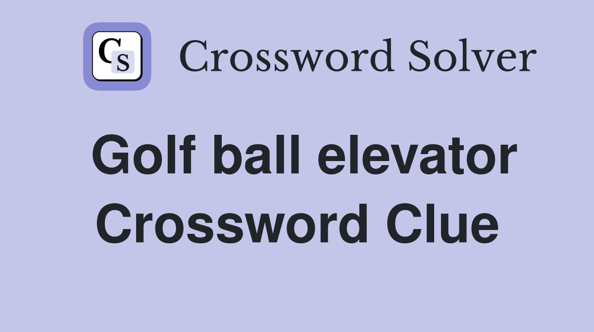 Golf ball elevator Crossword Clue