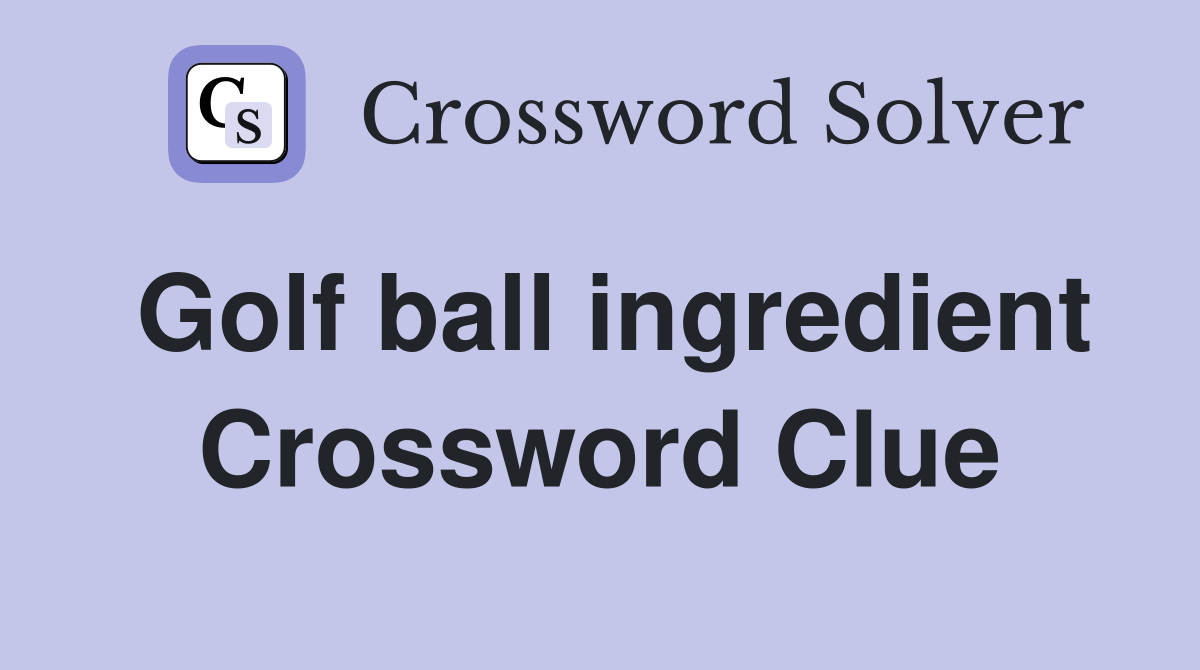 Golf ball ingredient Crossword Clue