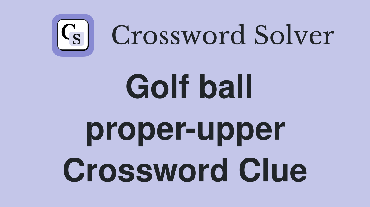 Golf ball proper-upper Crossword Clue