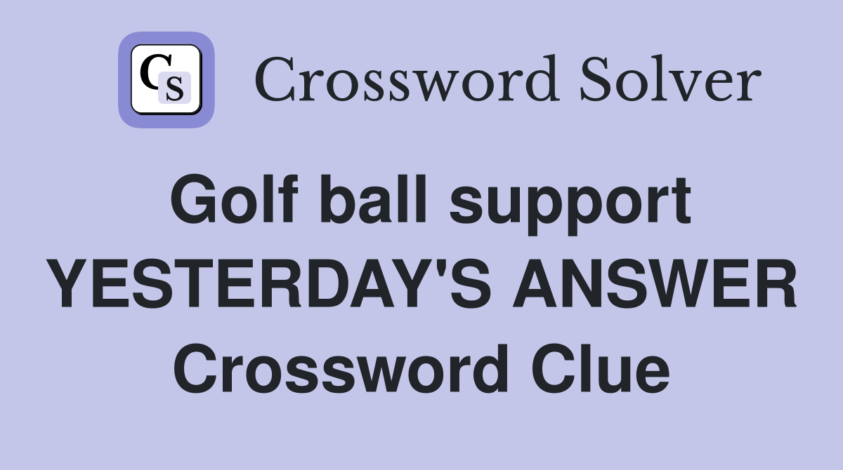 Golf ball support YESTERDAY'S ANSWER Crossword Clue
