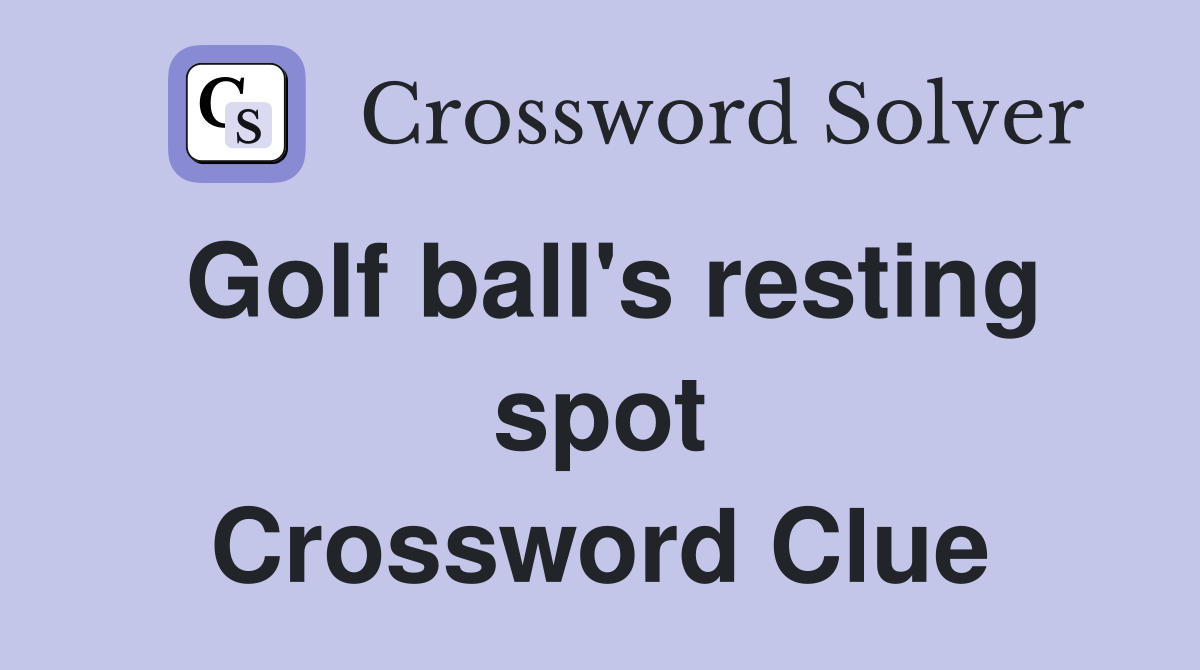 Golf ball's resting spot Crossword Clue