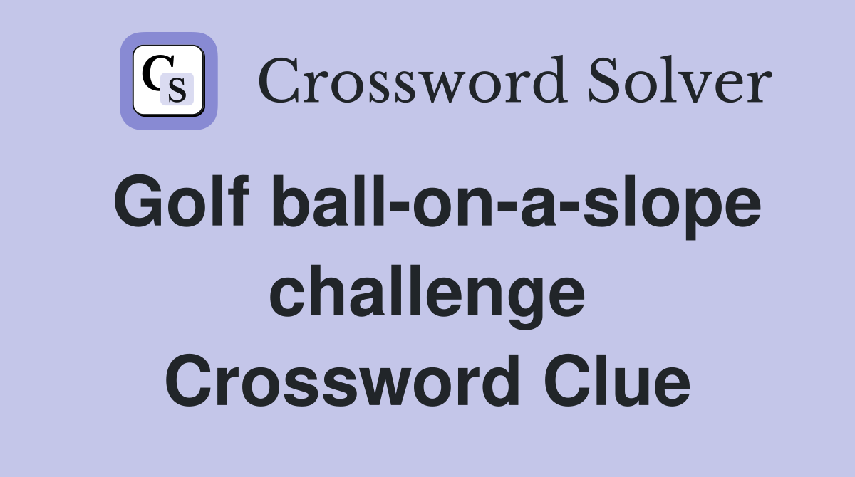Golf ball-on-a-slope challenge Crossword Clue