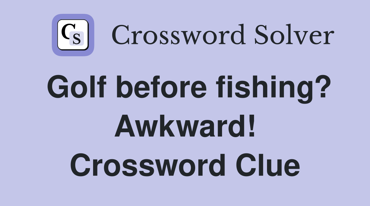Golf before fishing? Awkward! Crossword Clue