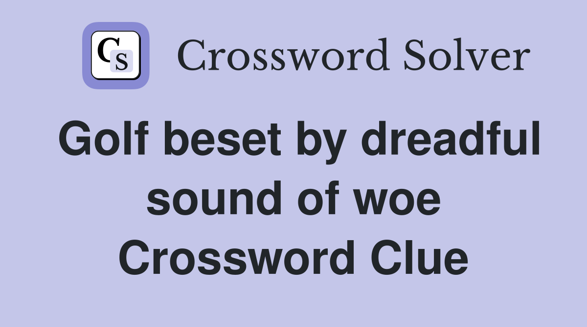 Golf beset by dreadful sound of woe Crossword Clue