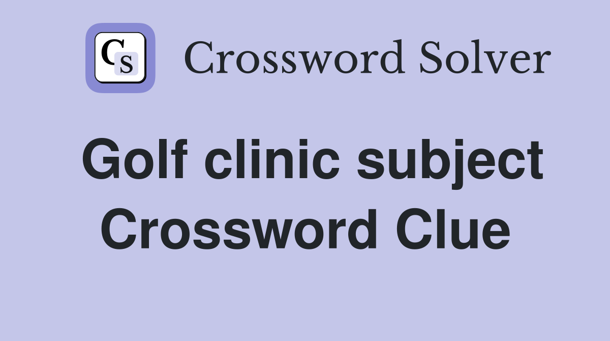Golf clinic subject Crossword Clue