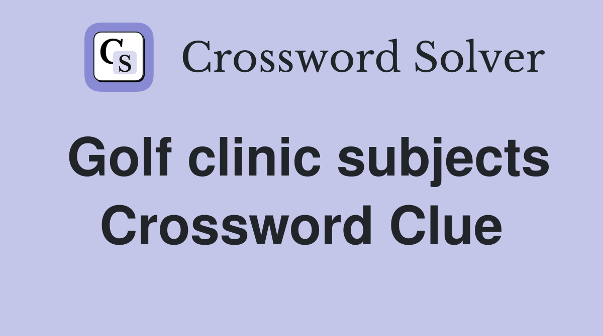 Golf clinic subjects Crossword Clue