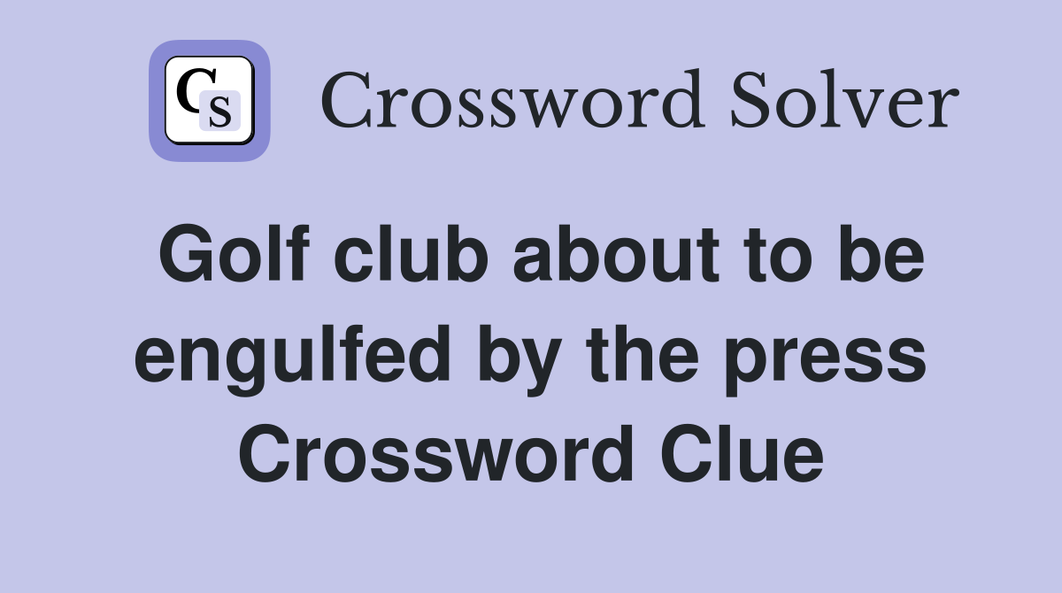 Golf club about to be engulfed by the press Crossword Clue