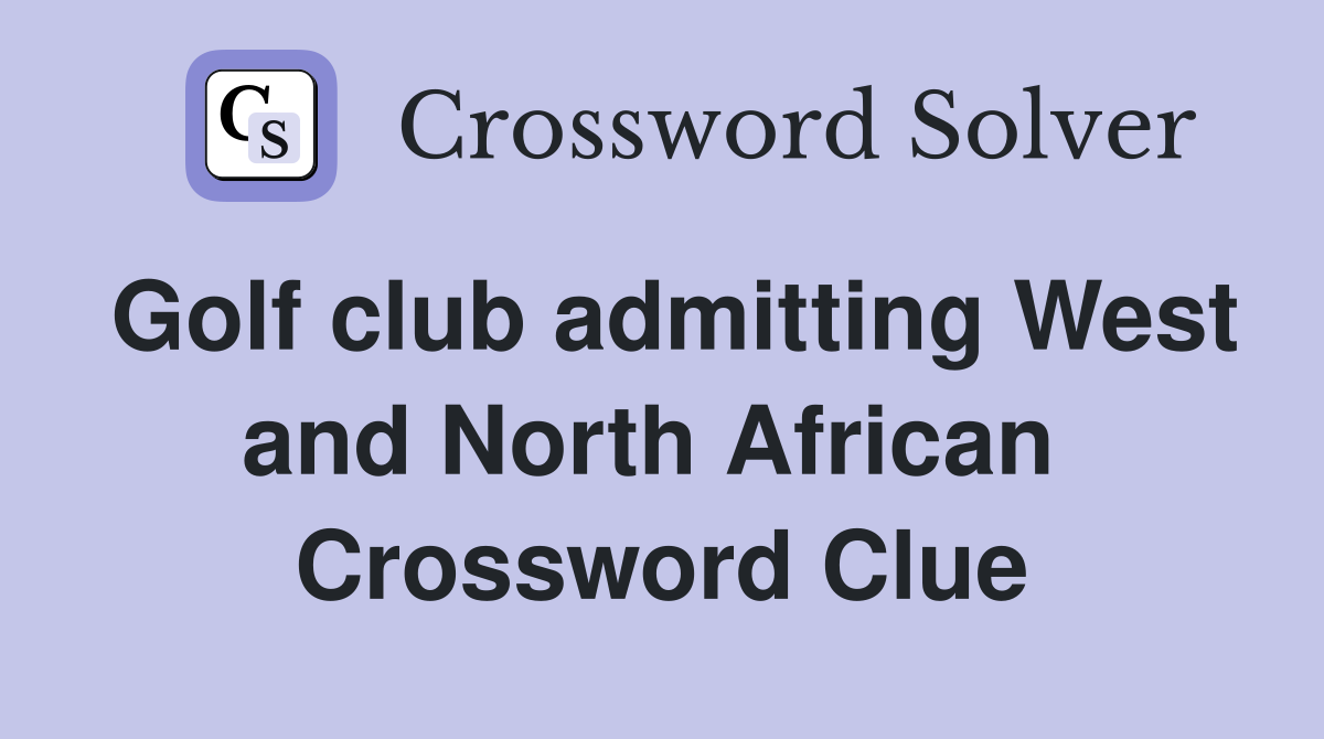 Golf club admitting West and North African  Crossword Clue