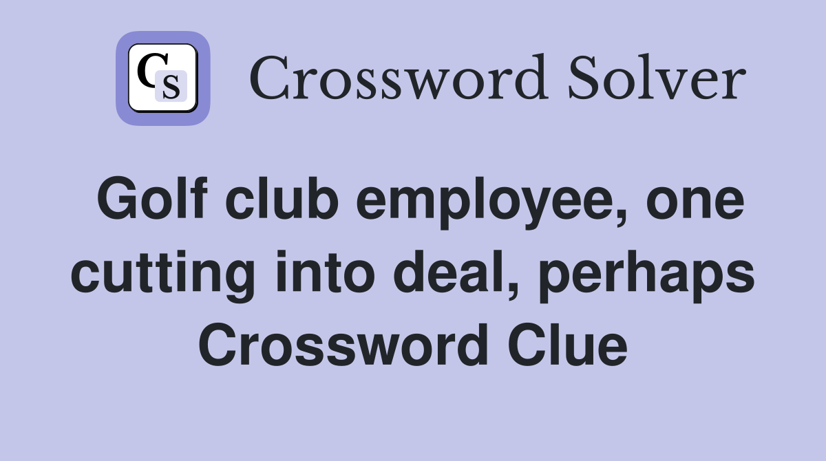 Golf club employee, one cutting into deal, perhaps Crossword Clue