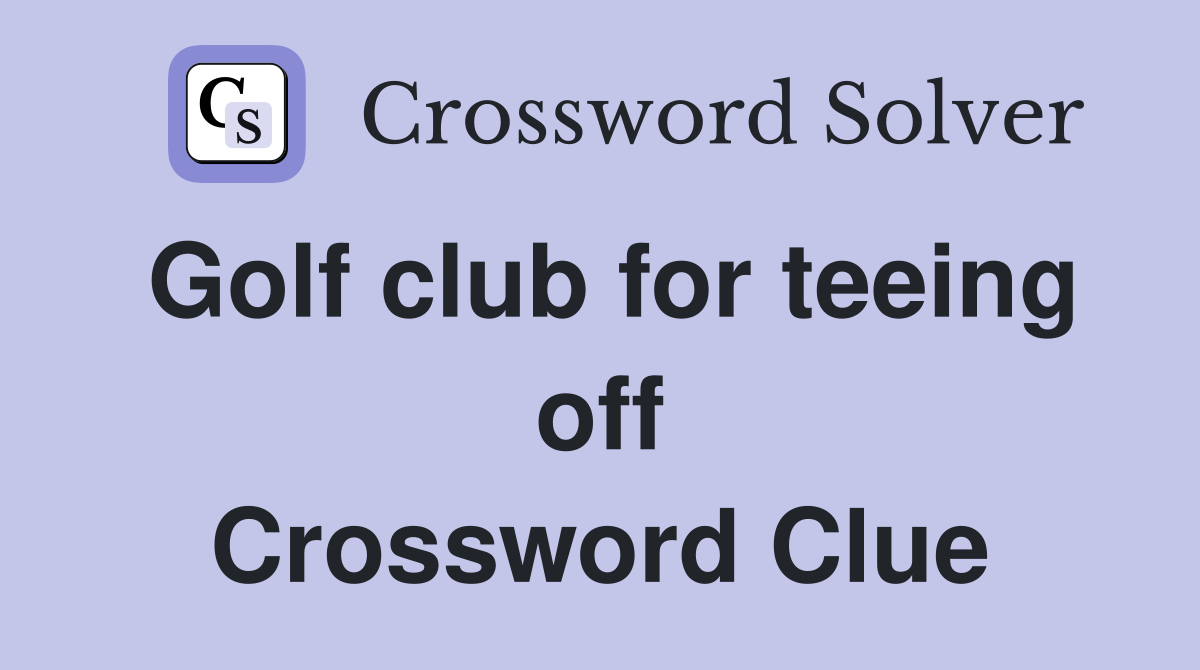 Golf club for teeing off Crossword Clue