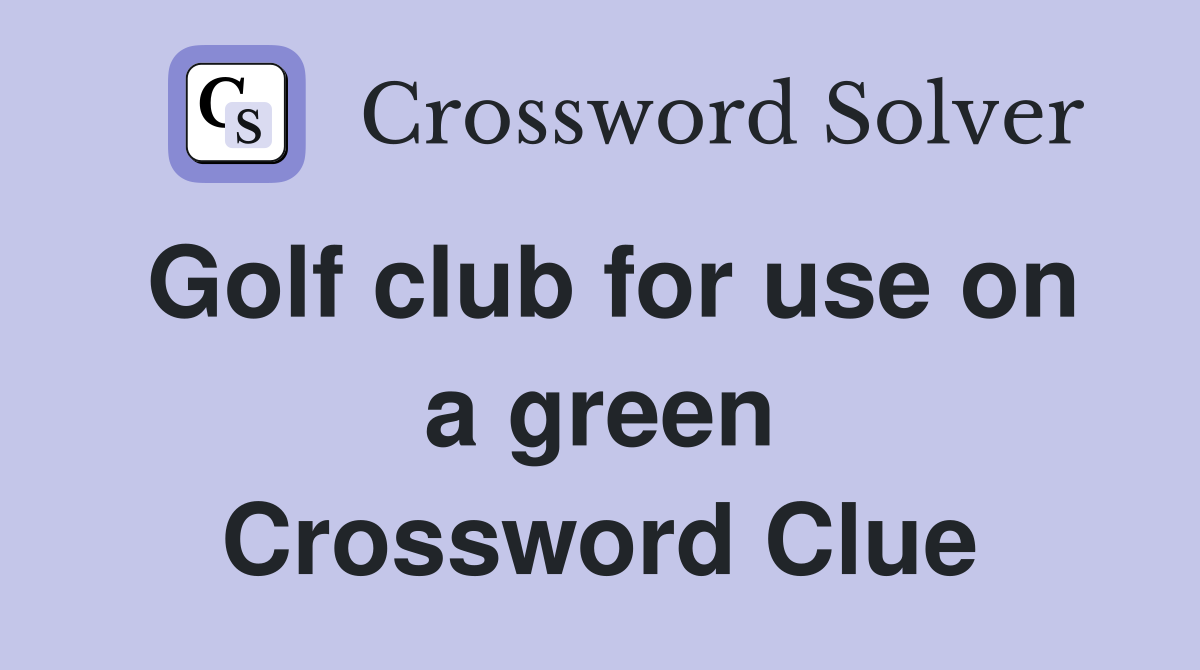 Golf club for use on a green Crossword Clue