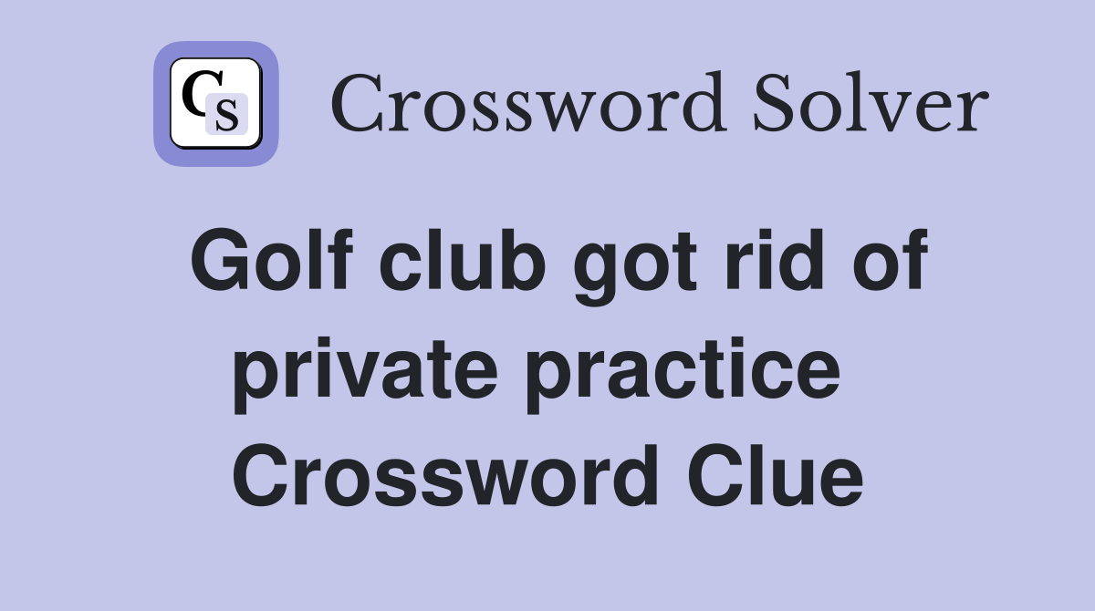 Golf club got rid of private practice  Crossword Clue