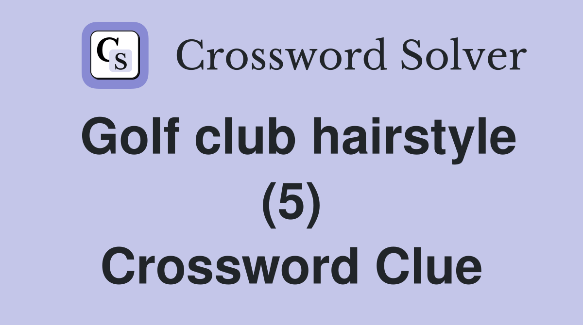Golf club hairstyle (5) Crossword Clue