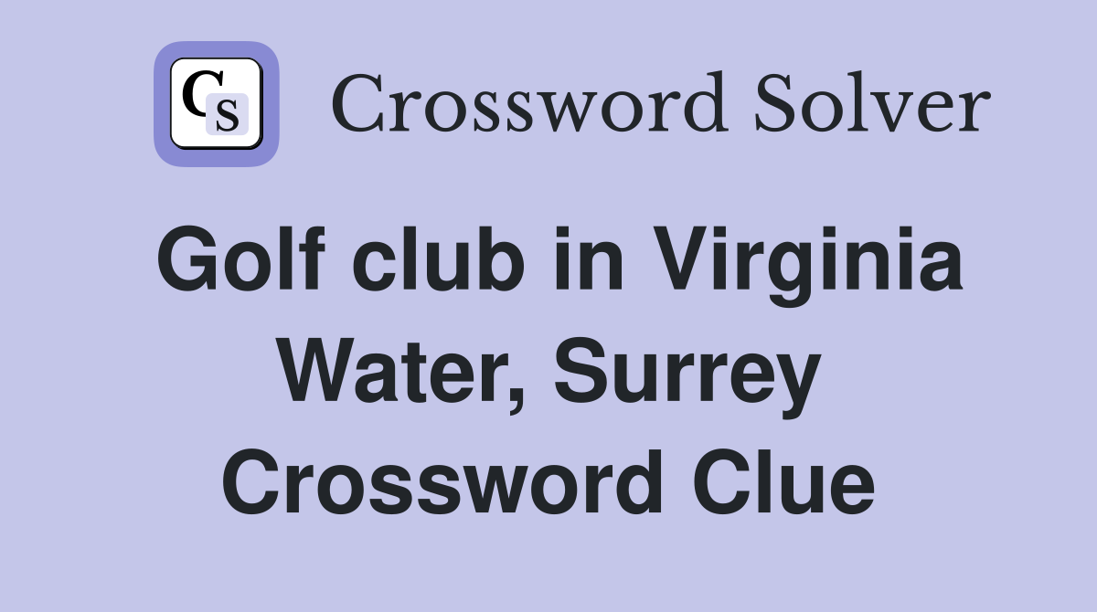 Golf club in Virginia Water, Surrey Crossword Clue