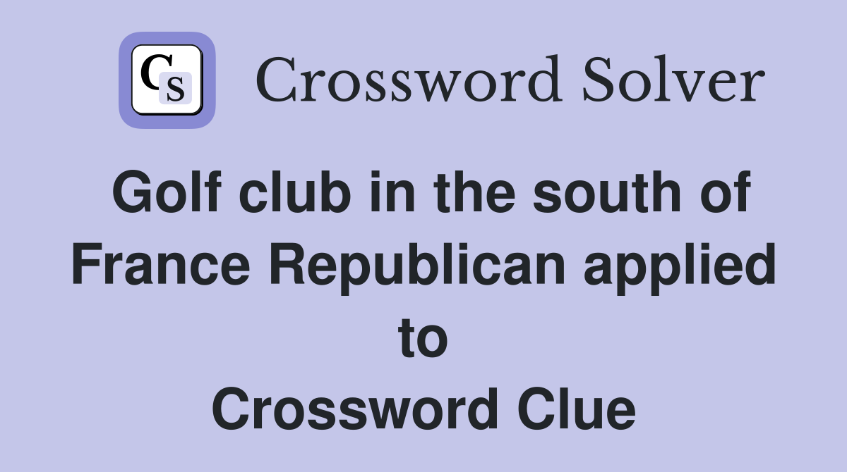Golf club in the south of France Republican applied to Crossword Clue