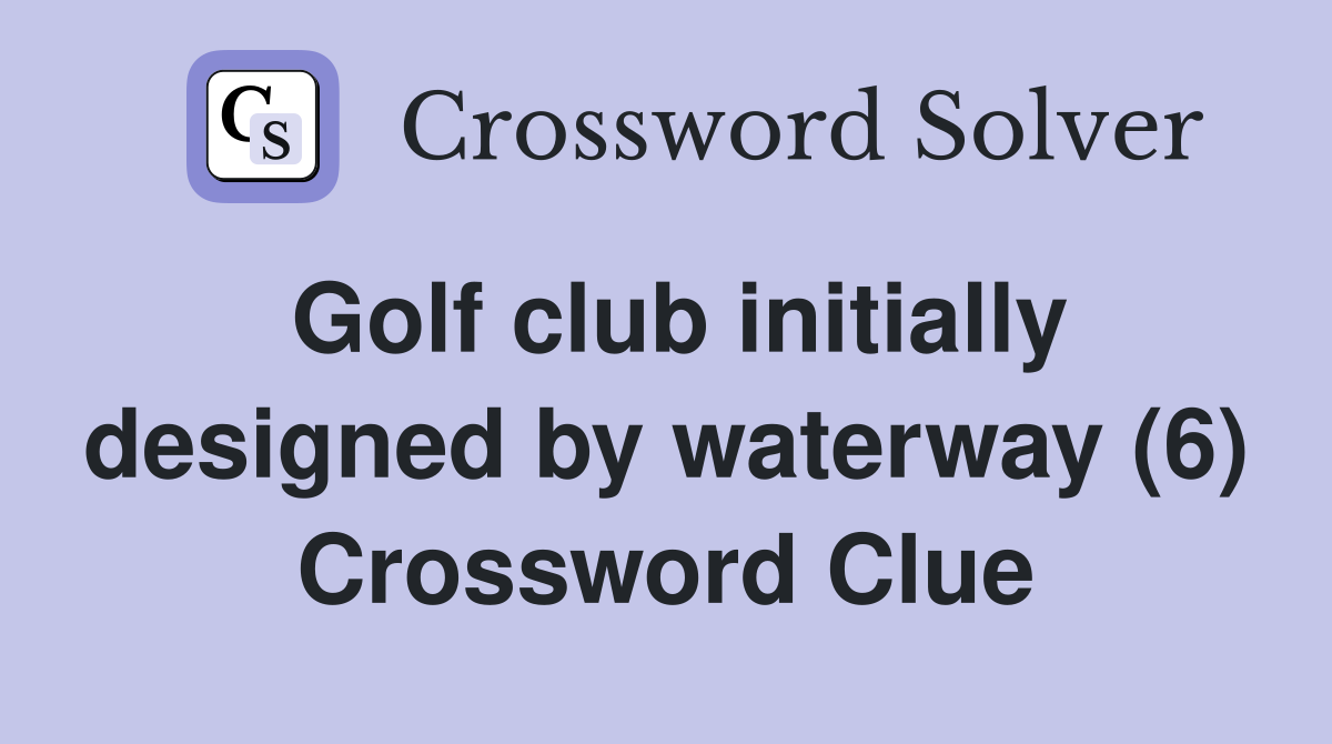 Golf club initially designed by waterway (6) Crossword Clue