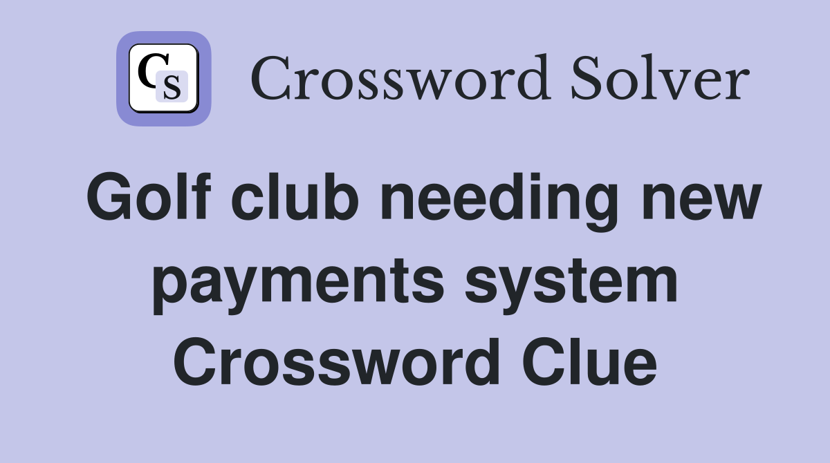 Golf club needing new payments system Crossword Clue